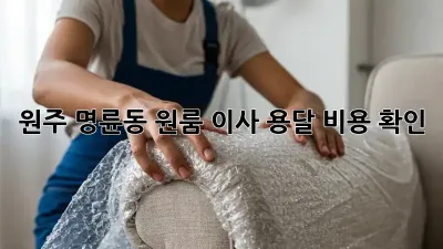 원주 명륜동 원룸 이사 용달 비용 확인!