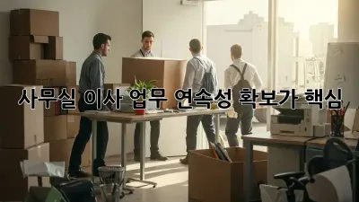 사무실 이사? 업무 연속성 확보가 핵심!
