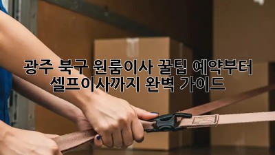 광주 북구 원룸이사 꿀팁🍯 예약부터 셀프이사까지 완벽 가이드!
