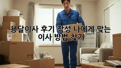 용달이사 후기 작성: 나에게 맞는 이사 방법 찾기